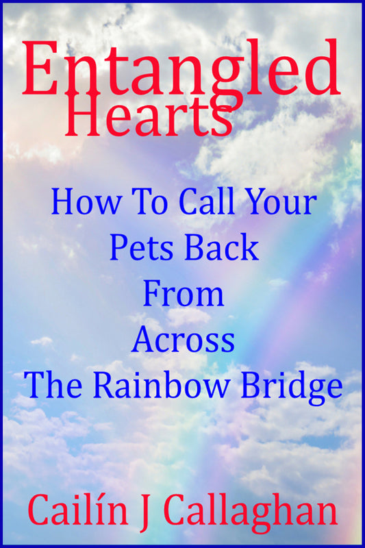 Entangled Hearts--How To Call Your Pets Back From Across The Rainbow Bridge